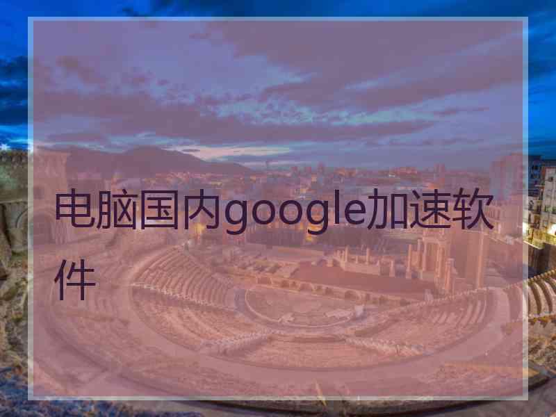 电脑国内google加速软件