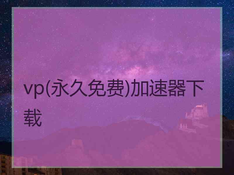 vp(永久免费)加速器下载