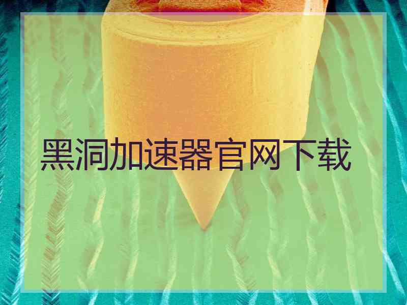 黑洞加速器官网下载