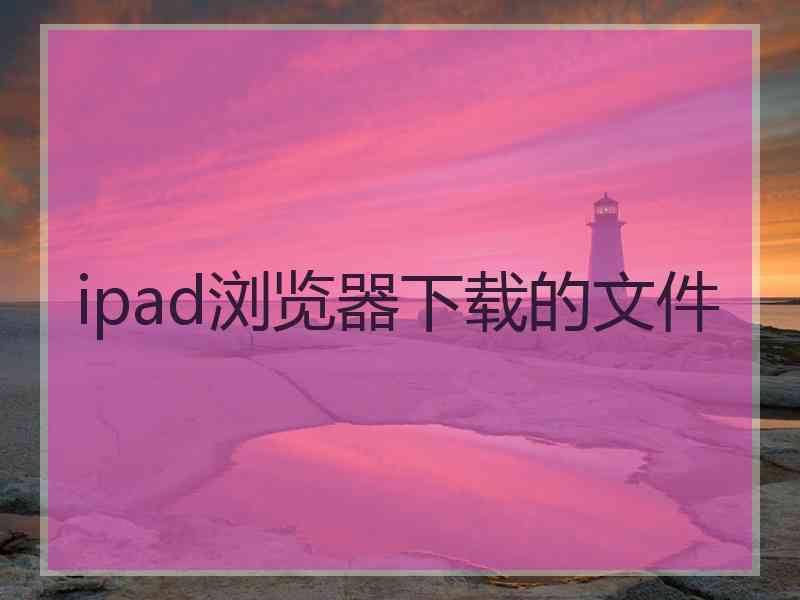 ipad浏览器下载的文件