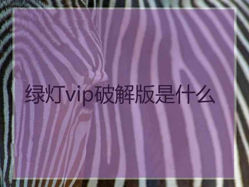 绿灯vip破解版是什么