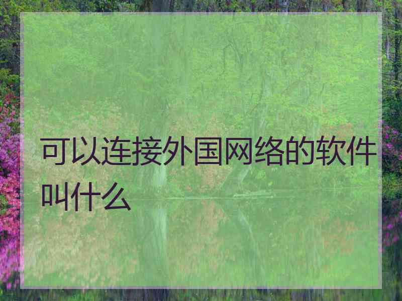 可以连接外国网络的软件叫什么