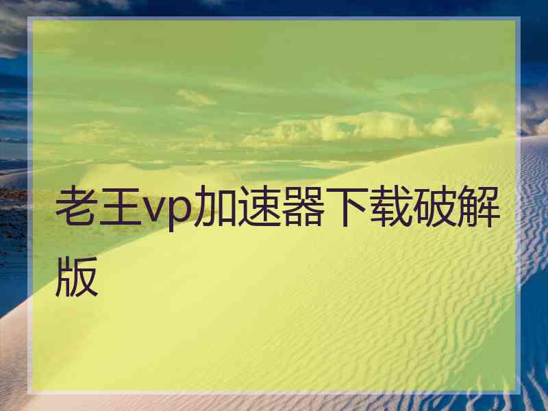 老王vp加速器下载破解版