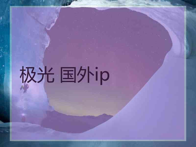 极光 国外ip