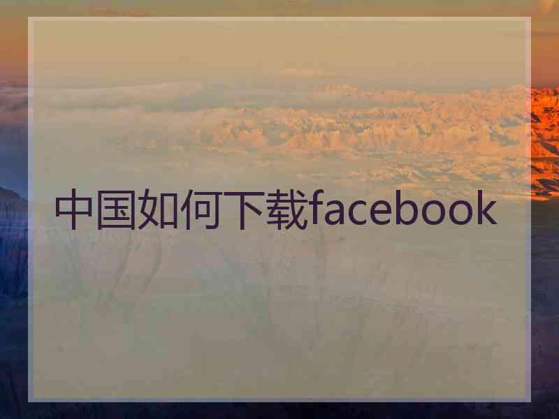 中国如何下载facebook