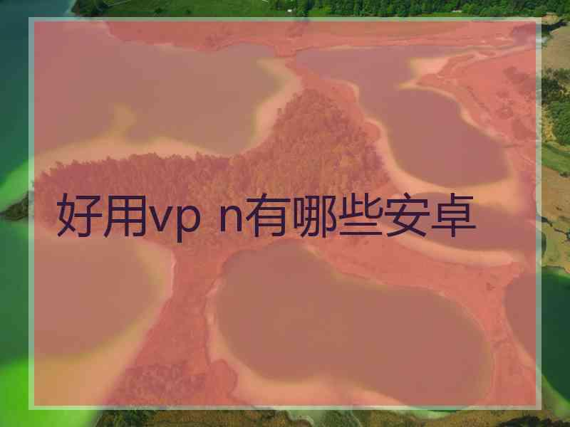 好用vp n有哪些安卓