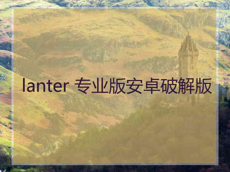 lanter 专业版安卓破解版