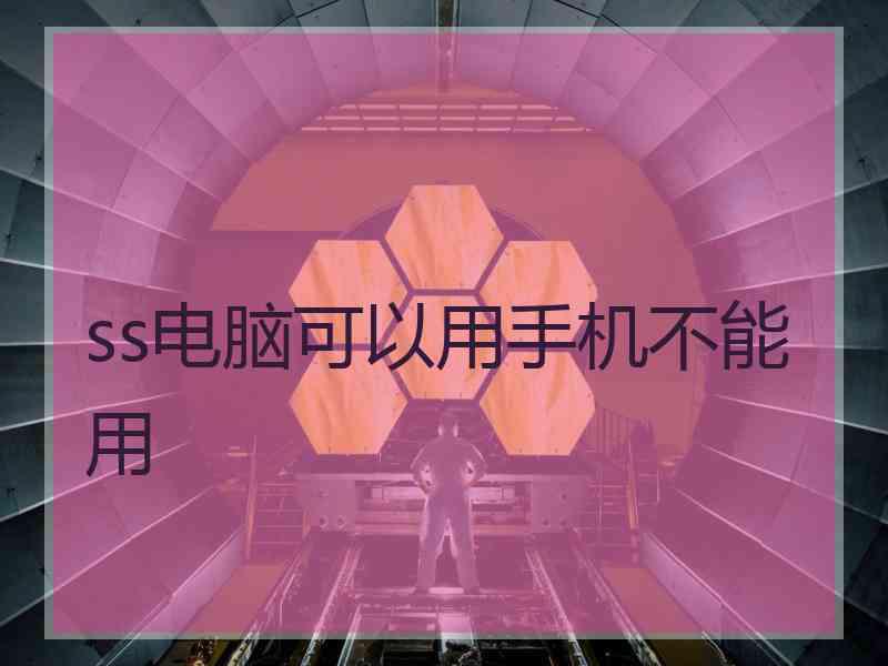 ss电脑可以用手机不能用