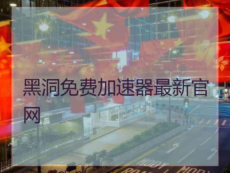 黑洞免费加速器最新官网