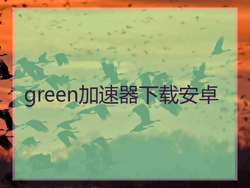 green加速器下载安卓