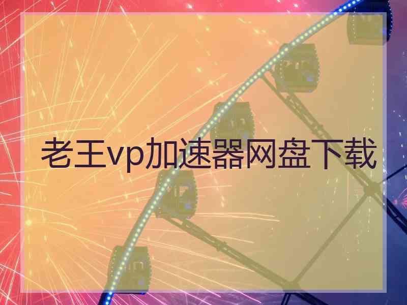 老王vp加速器网盘下载