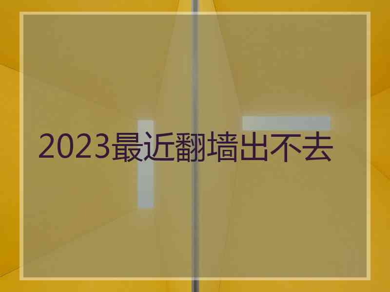 2023最近翻墙出不去