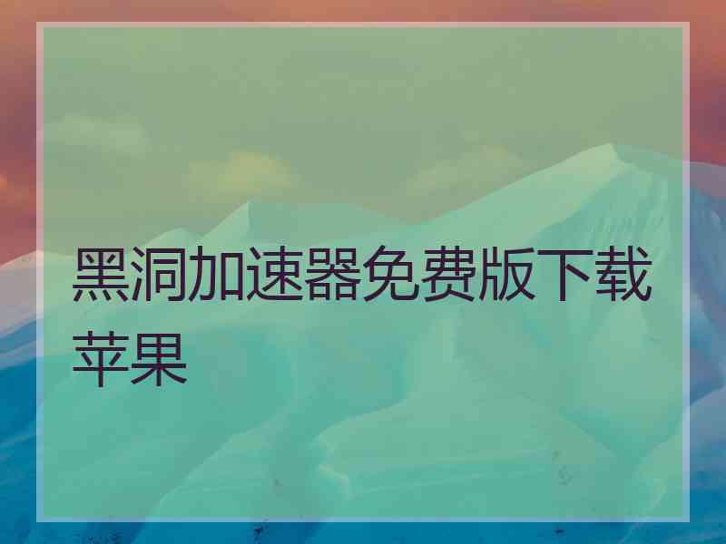 黑洞加速器免费版下载苹果