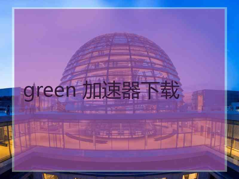 green 加速器下载