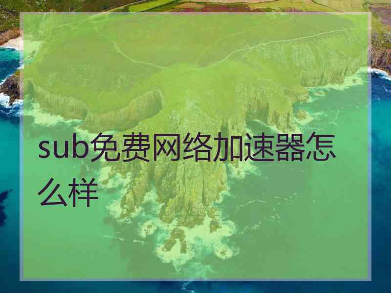 sub免费网络加速器怎么样