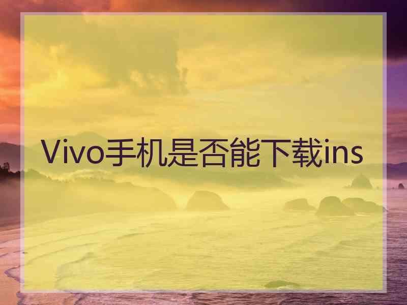 Vivo手机是否能下载ins