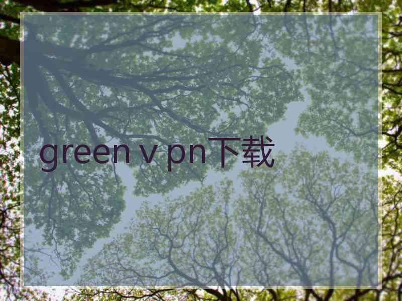 greenⅴpn下载