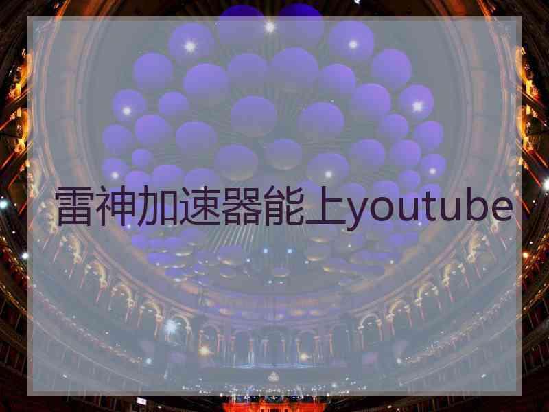 雷神加速器能上youtube