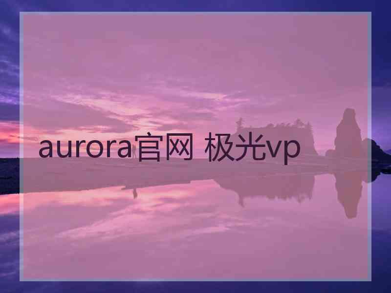 aurora官网 极光vp