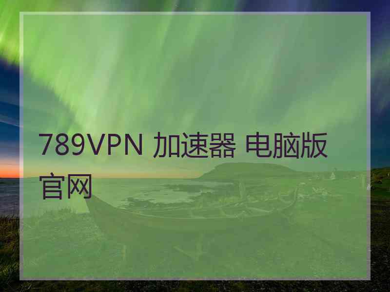 789VPN 加速器 电脑版 官网