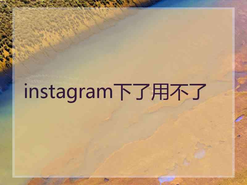 instagram下了用不了