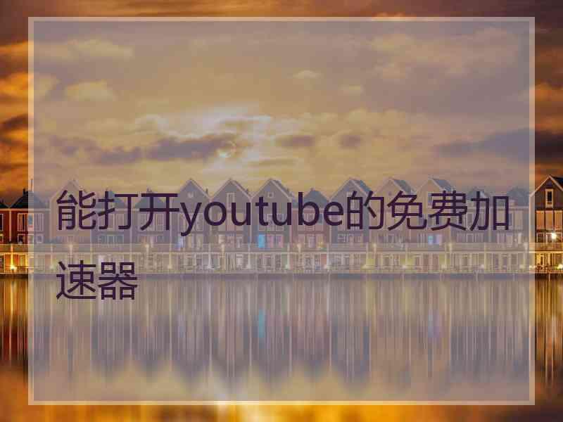 能打开youtube的免费加速器