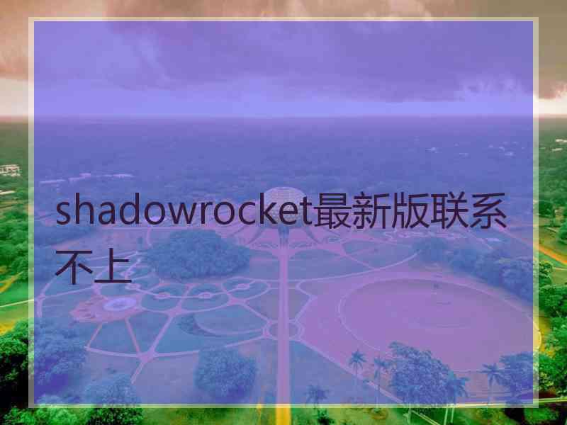 shadowrocket最新版联系不上