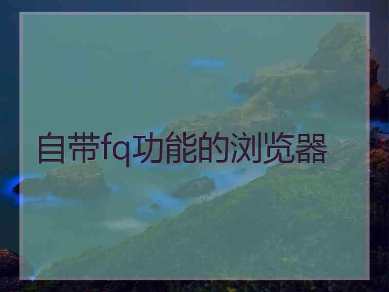 自带fq功能的浏览器