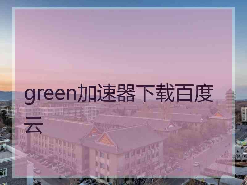 green加速器下载百度云