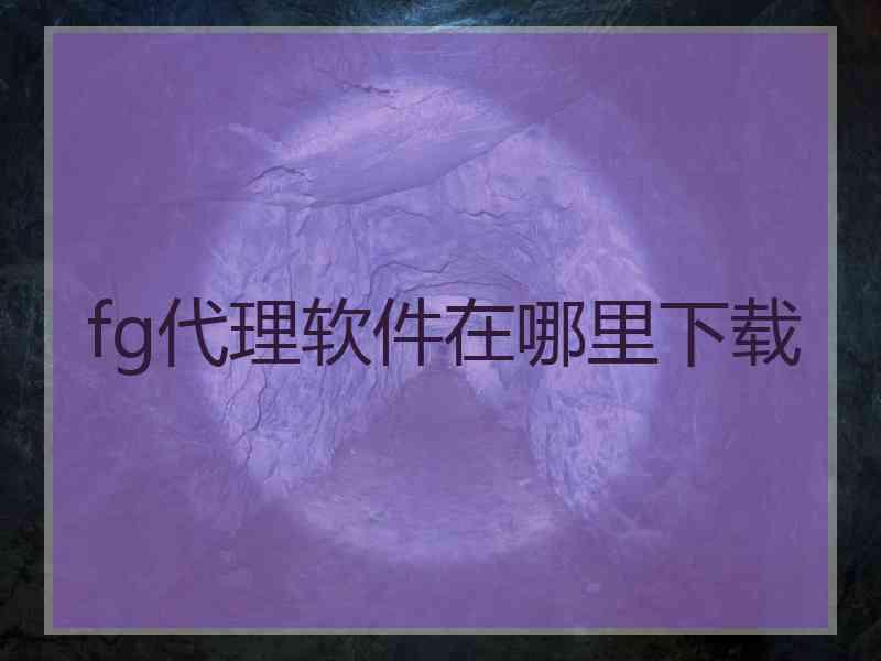 fg代理软件在哪里下载