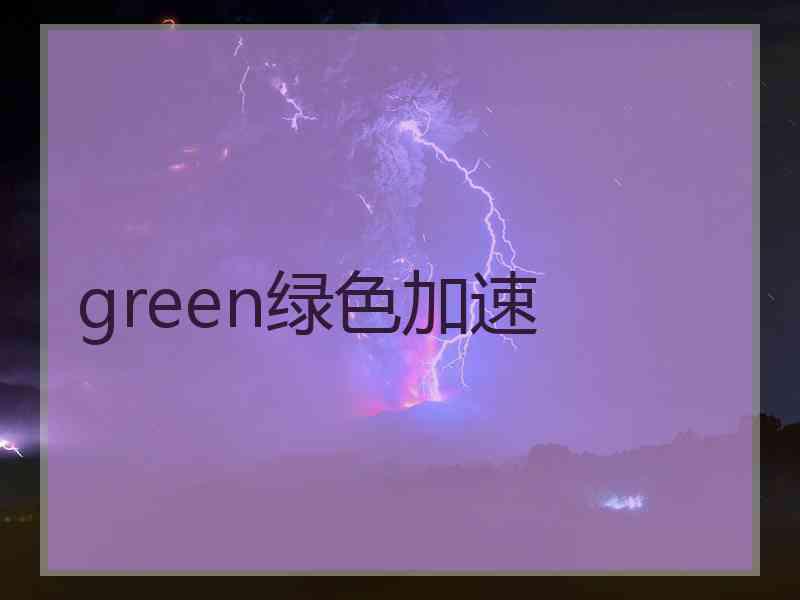 green绿色加速