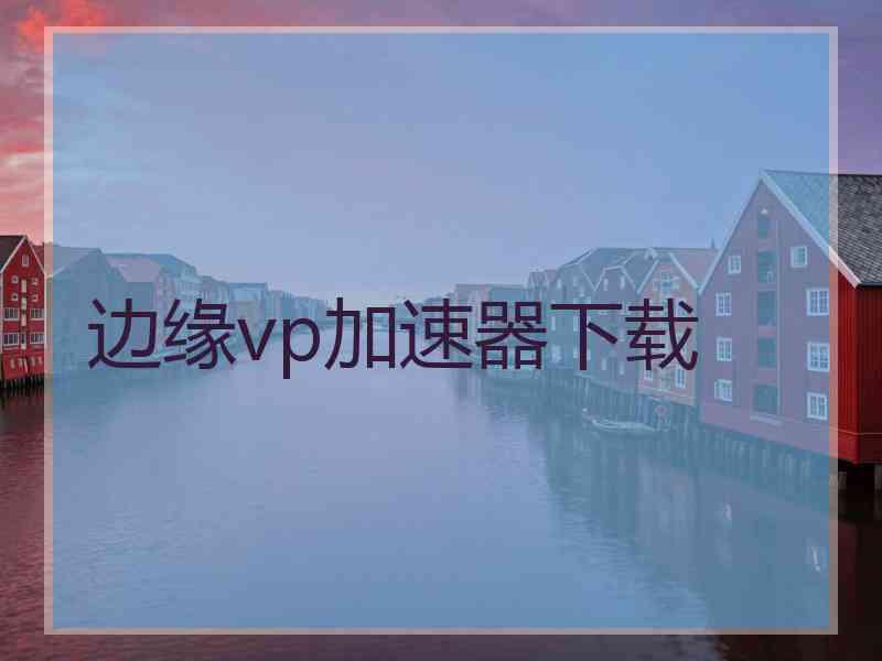 边缘vp加速器下载