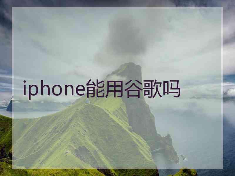 iphone能用谷歌吗