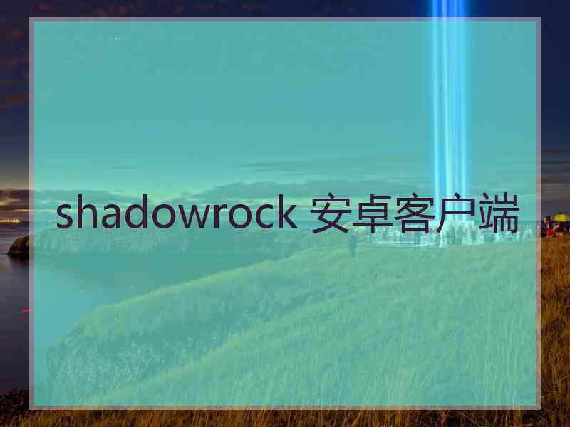 shadowrock 安卓客户端