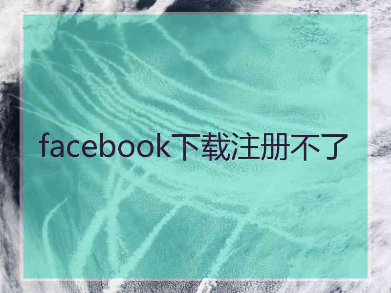 facebook下载注册不了