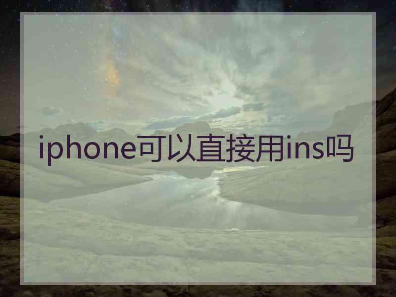 iphone可以直接用ins吗