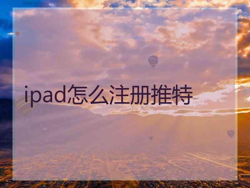 ipad怎么注册推特