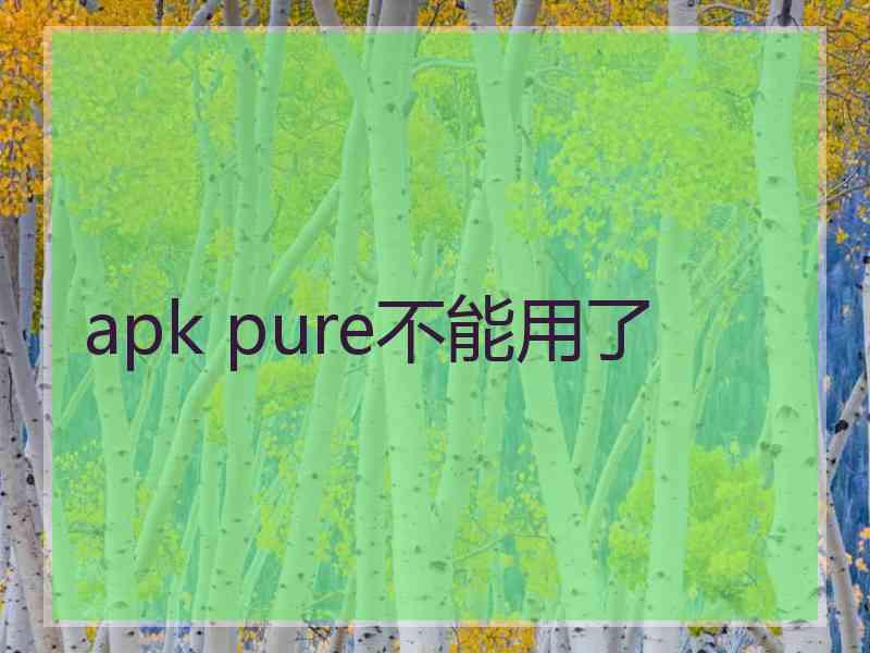 apk pure不能用了