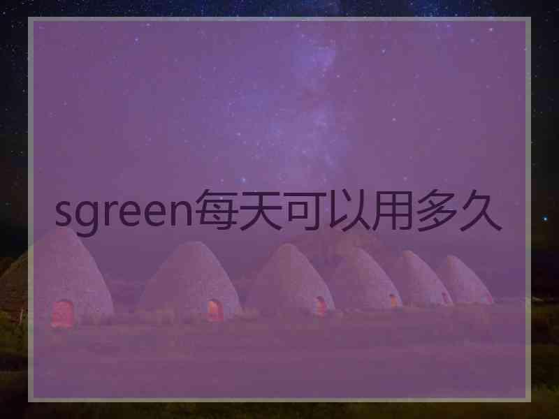 sgreen每天可以用多久