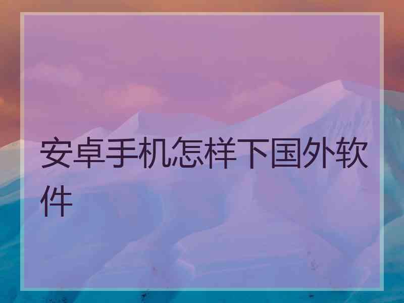 安卓手机怎样下国外软件