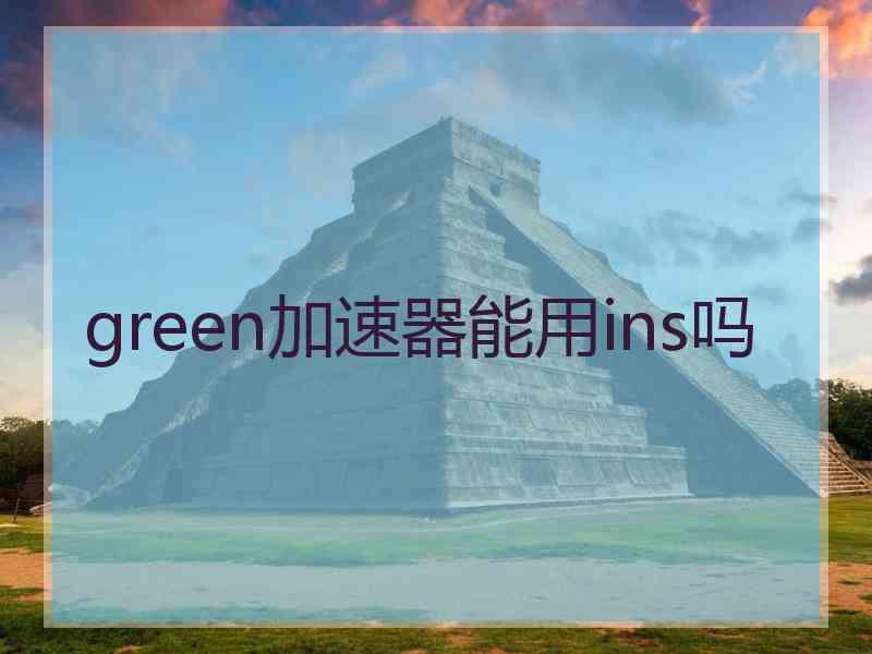 green加速器能用ins吗