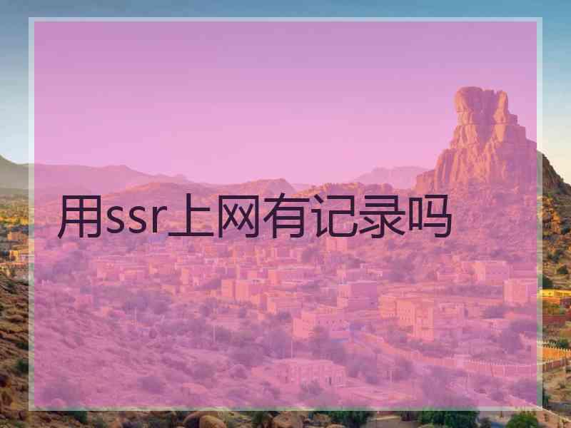 用ssr上网有记录吗