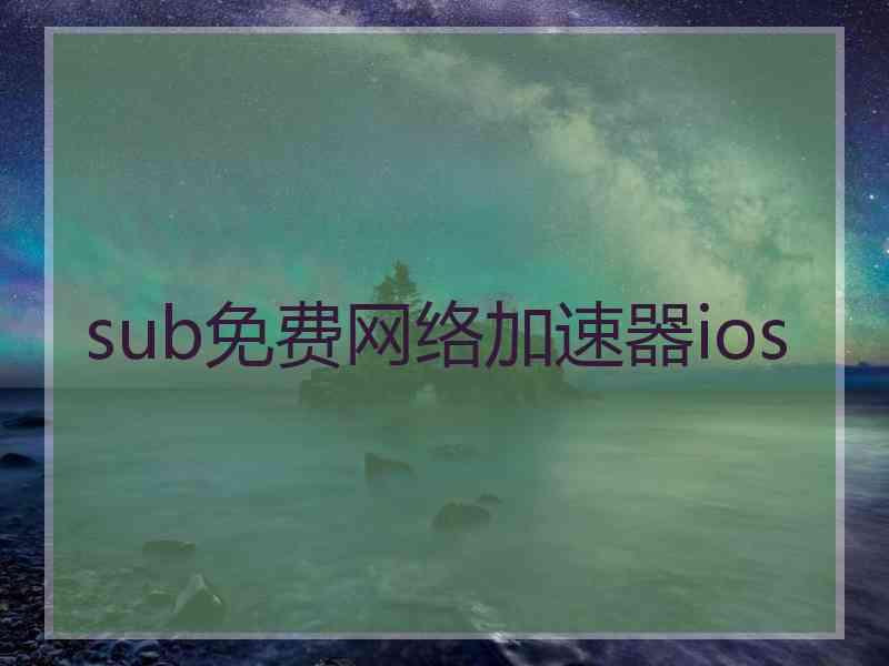 sub免费网络加速器ios