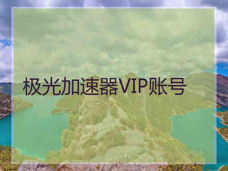 极光加速器VIP账号