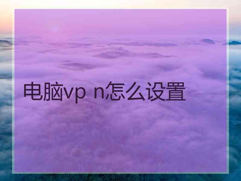 电脑vp n怎么设置