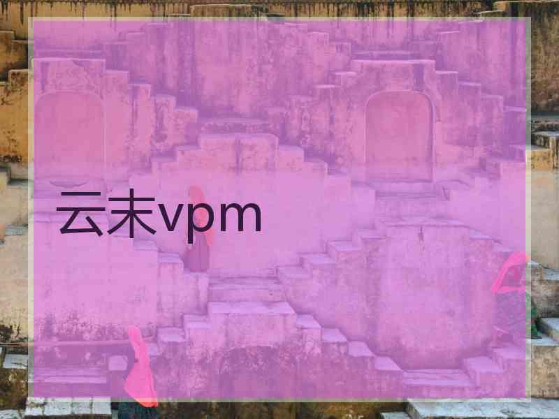 云末vpm