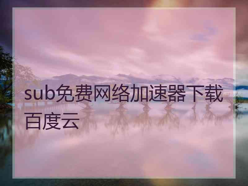 sub免费网络加速器下载百度云