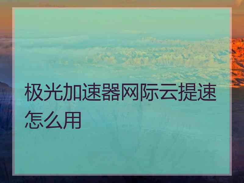 极光加速器网际云提速怎么用