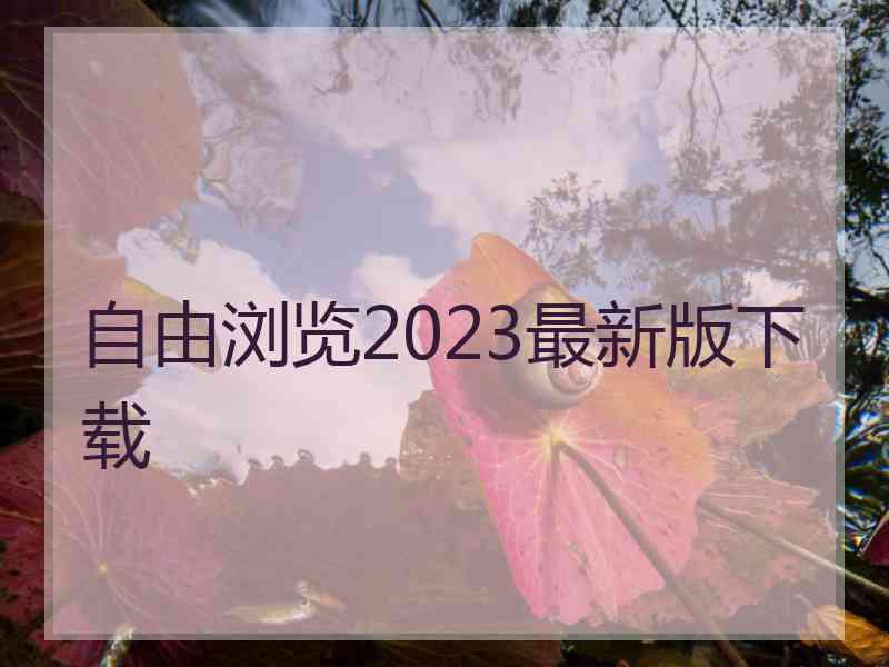 自由浏览2023最新版下载