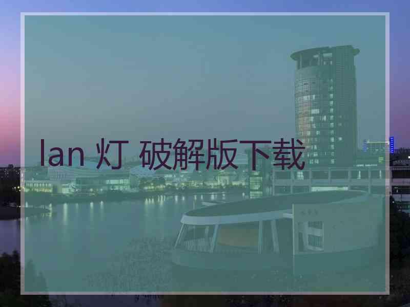 lan 灯 破解版下载